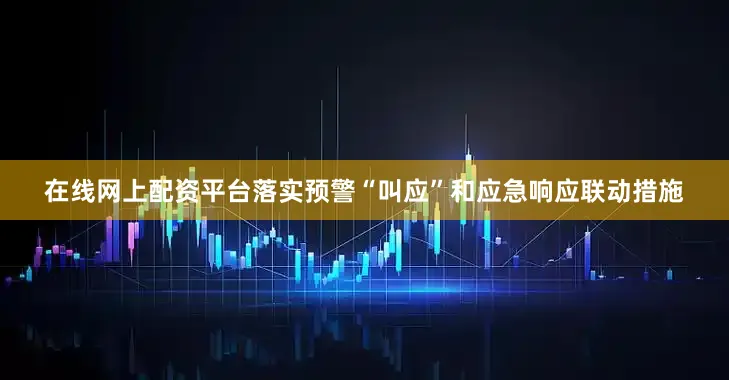 在线网上配资平台落实预警“叫应”和应急响应联动措施