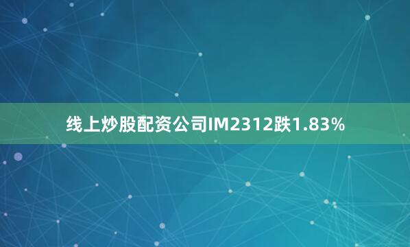 线上炒股配资公司IM2312跌1.83%