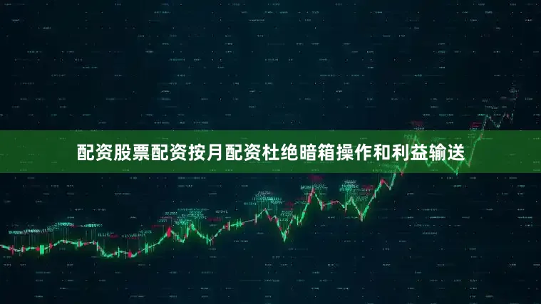 配资股票配资按月配资杜绝暗箱操作和利益输送