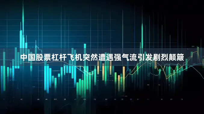 中国股票杠杆飞机突然遭遇强气流引发剧烈颠簸
