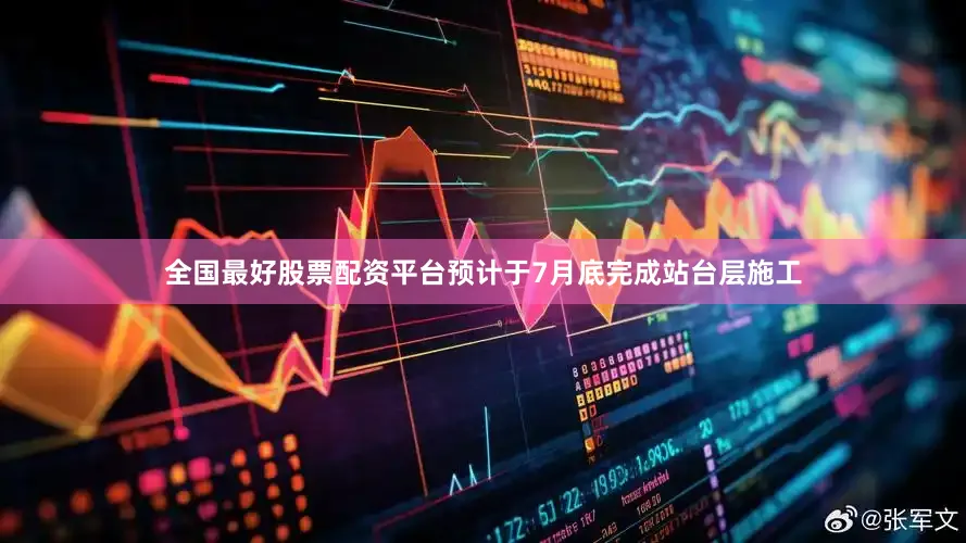 全国最好股票配资平台预计于7月底完成站台层施工