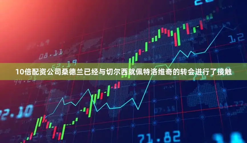 10倍配资公司桑德兰已经与切尔西就佩特洛维奇的转会进行了接触