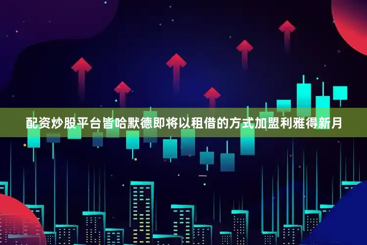 配资炒股平台皆哈默德即将以租借的方式加盟利雅得新月