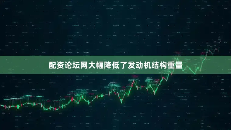 配资论坛网大幅降低了发动机结构重量