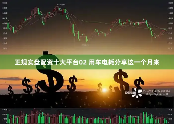 正规实盘配资十大平台02 用车电耗分享这一个月来