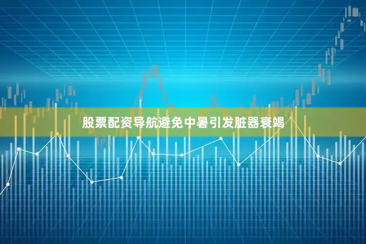 股票配资导航避免中暑引发脏器衰竭