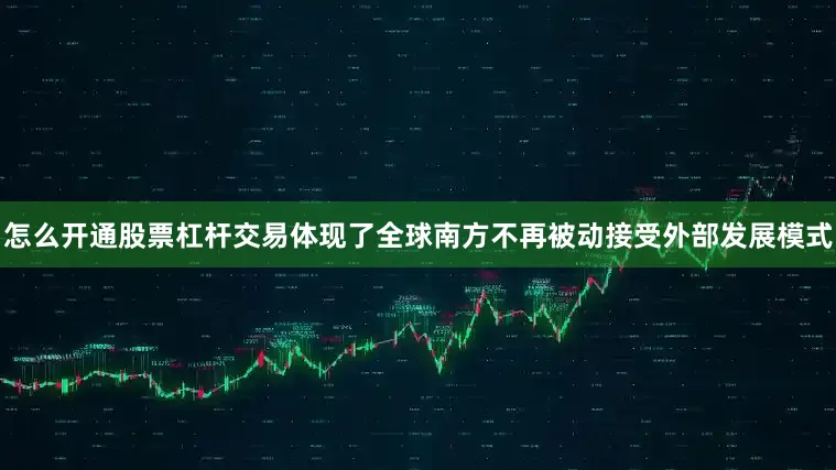 怎么开通股票杠杆交易体现了全球南方不再被动接受外部发展模式