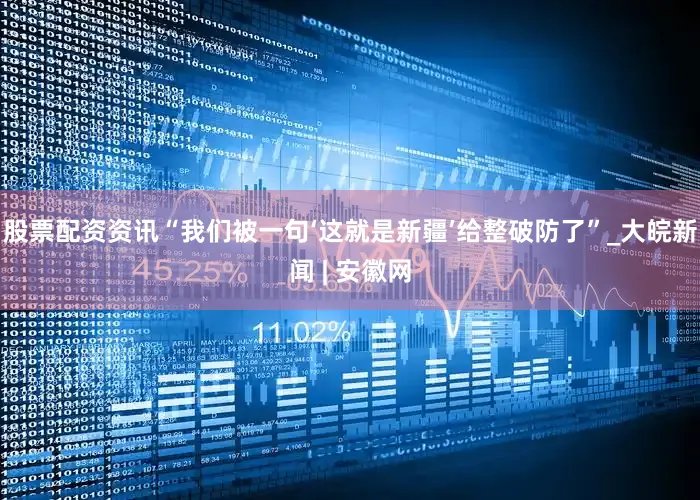 股票配资资讯“我们被一句‘这就是新疆’给整破防了”_大皖新闻 | 安徽网