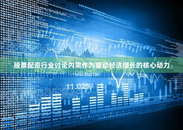 股票配资行业讨论内需作为驱动经济增长的核心动力