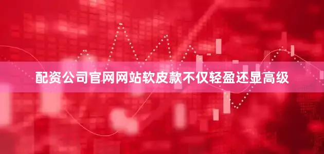 配资公司官网网站软皮款不仅轻盈还显高级