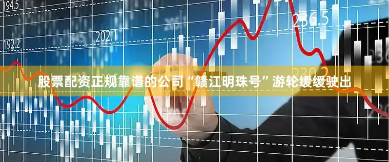 股票配资正规靠谱的公司“赣江明珠号”游轮缓缓驶出