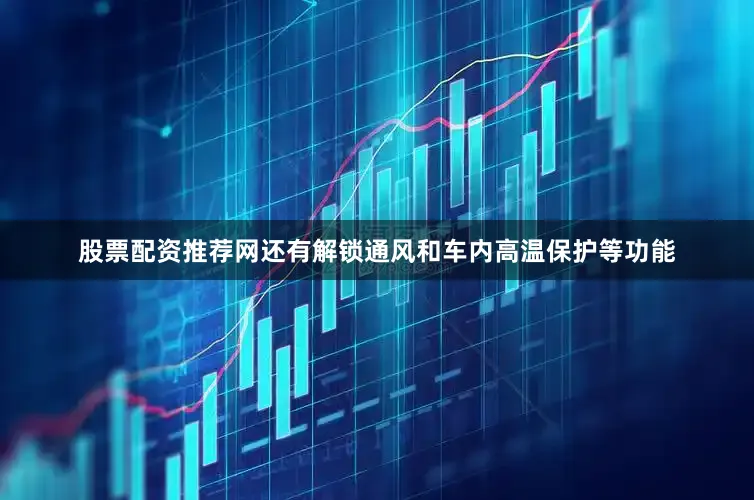 股票配资推荐网还有解锁通风和车内高温保护等功能