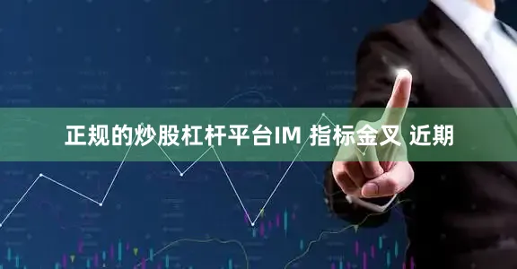 正规的炒股杠杆平台　　IM 指标金叉 　　近期