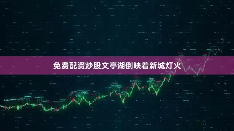 免费配资炒股文亭湖倒映着新城灯火