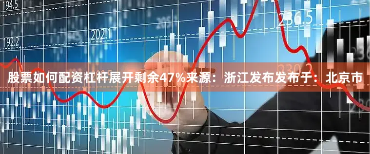 股票如何配资杠杆展开剩余47%来源：浙江发布发布于：北京市