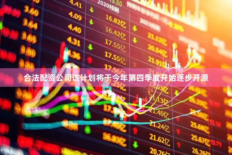 合法配资公司该计划将于今年第四季度开始逐步开源