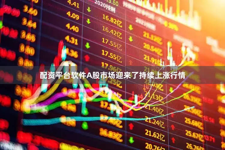 配资平台软件A股市场迎来了持续上涨行情