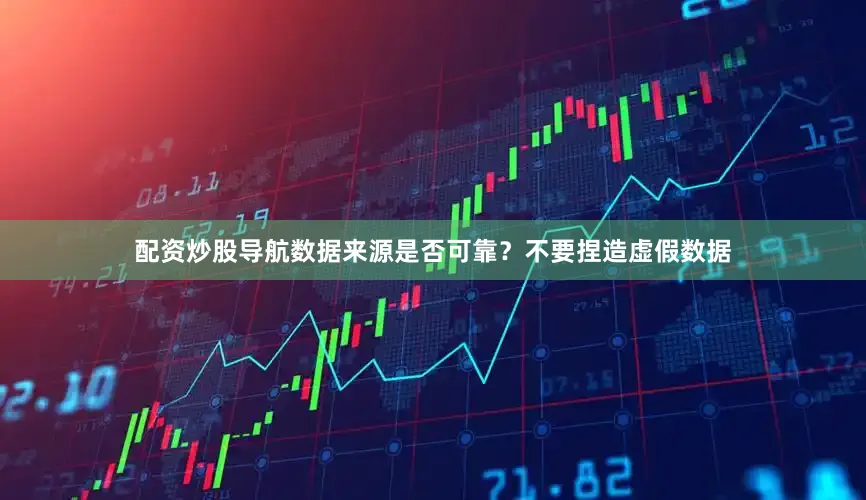 配资炒股导航数据来源是否可靠？不要捏造虚假数据