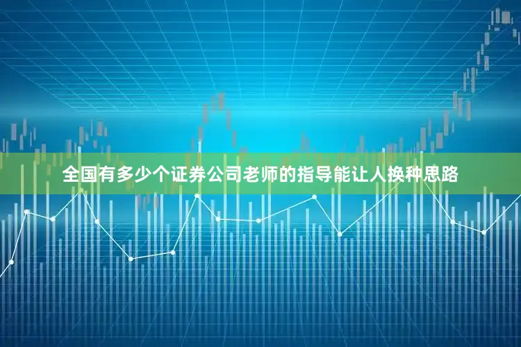 全国有多少个证券公司老师的指导能让人换种思路