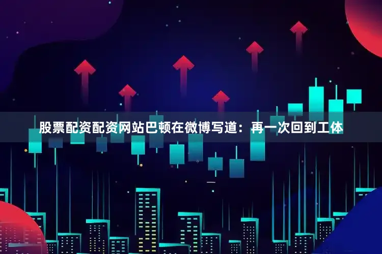 股票配资配资网站巴顿在微博写道：再一次回到工体