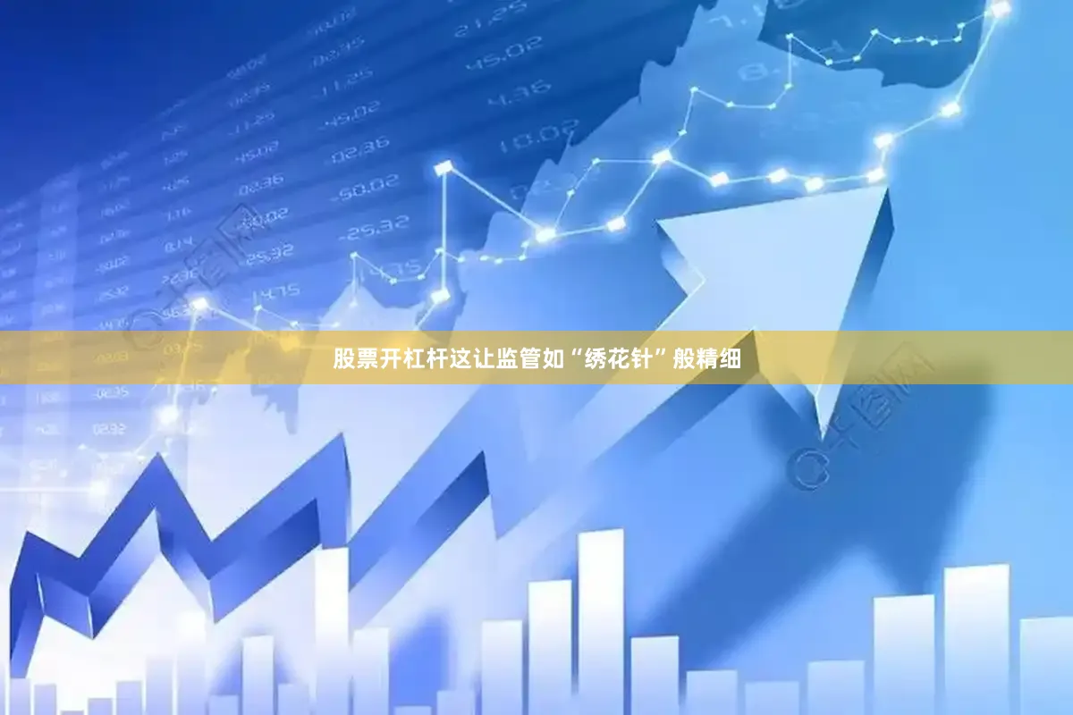 股票开杠杆这让监管如“绣花针”般精细