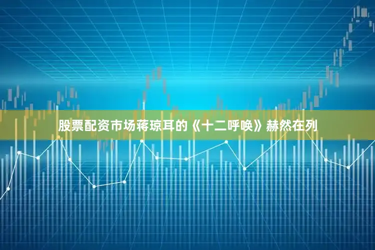股票配资市场蒋琼耳的《十二呼唤》赫然在列