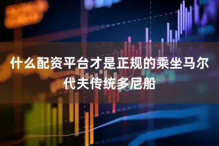 什么配资平台才是正规的乘坐马尔代夫传统多尼船
