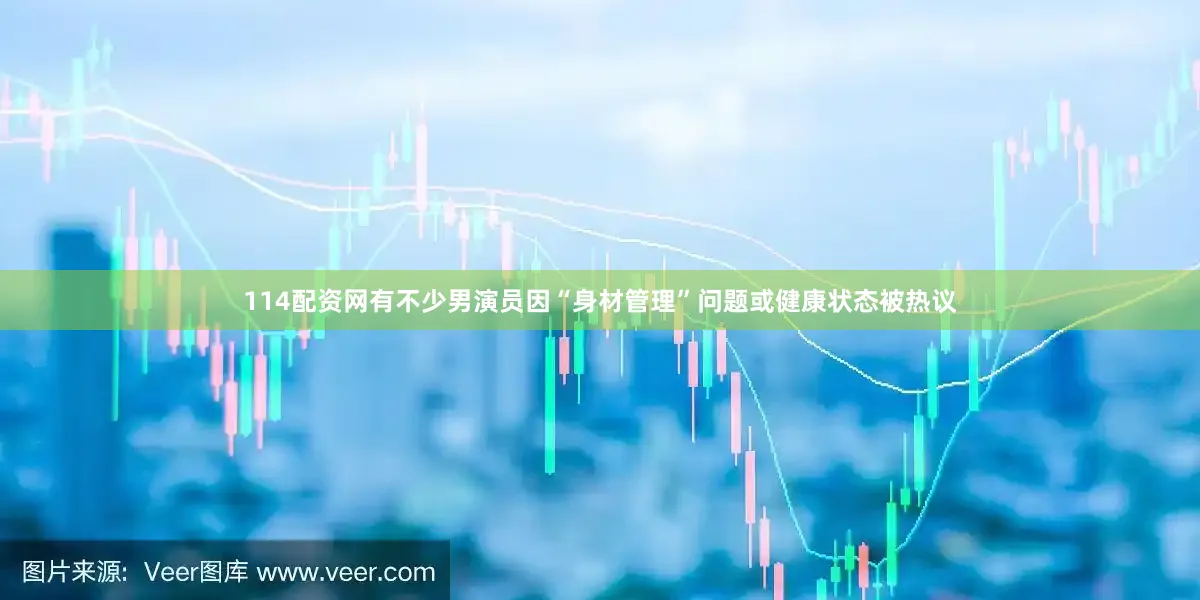 114配资网有不少男演员因“身材管理”问题或健康状态被热议