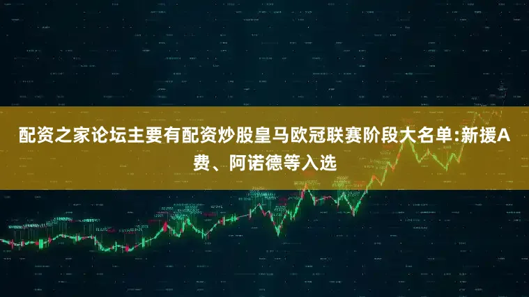 配资之家论坛主要有配资炒股皇马欧冠联赛阶段大名单:新援A费、阿诺德等入选