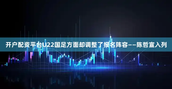 开户配资平台U22国足方面却调整了报名阵容——陈哲宣入列