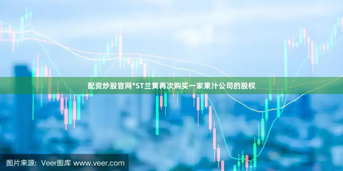 配资炒股官网*ST兰黄再次购买一家果汁公司的股权