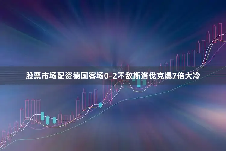股票市场配资德国客场0-2不敌斯洛伐克爆7倍大冷
