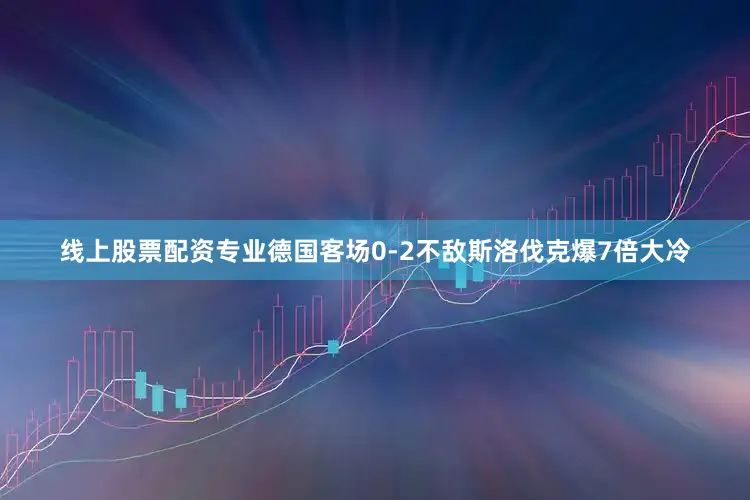 线上股票配资专业德国客场0-2不敌斯洛伐克爆7倍大冷