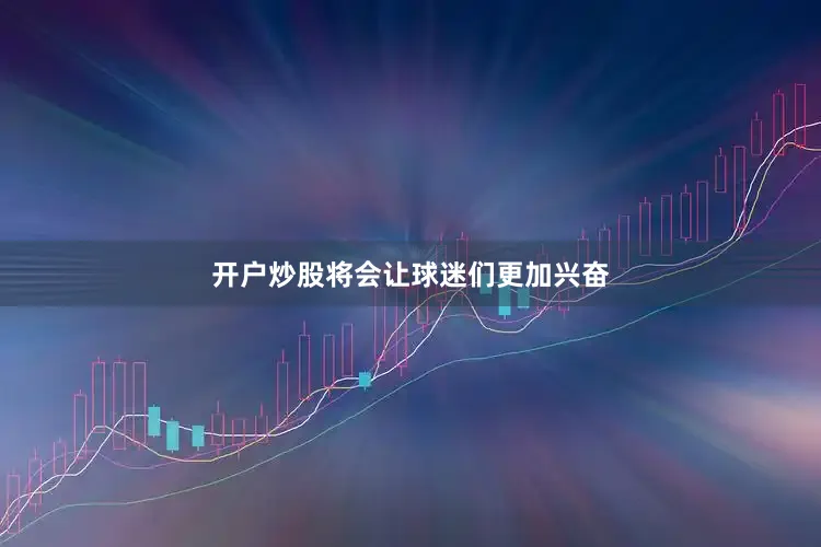 开户炒股将会让球迷们更加兴奋