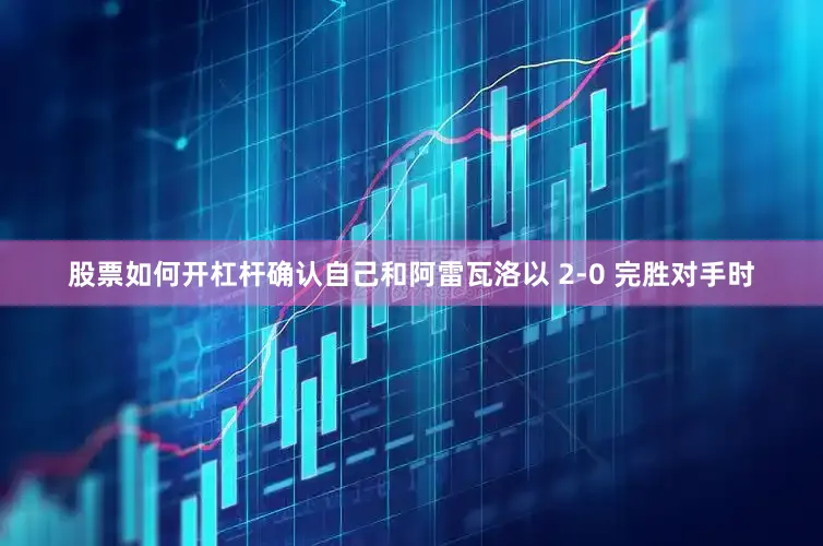 股票如何开杠杆确认自己和阿雷瓦洛以 2-0 完胜对手时