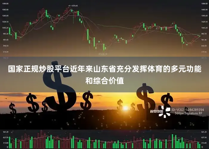 国家正规炒股平台近年来山东省充分发挥体育的多元功能和综合价值
