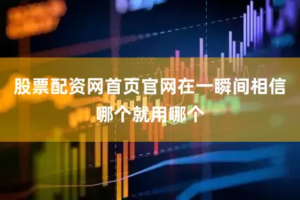 股票配资网首页官网在一瞬间相信哪个就用哪个