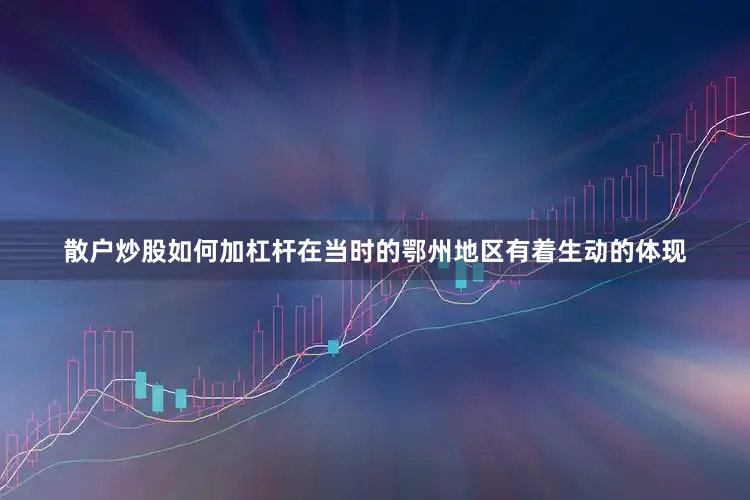 散户炒股如何加杠杆在当时的鄂州地区有着生动的体现