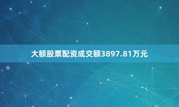 大额股票配资成交额3897.81万元