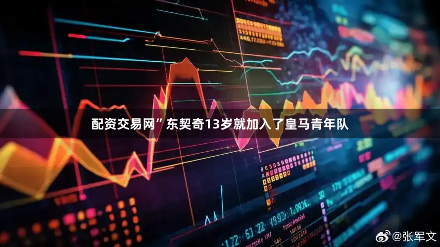 配资交易网”　　东契奇13岁就加入了皇马青年队