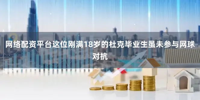 网络配资平台这位刚满18岁的杜克毕业生虽未参与网球对抗