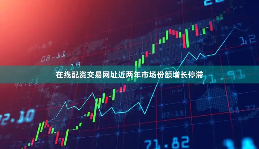 在线配资交易网址近两年市场份额增长停滞