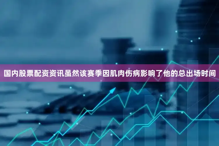 国内股票配资资讯虽然该赛季因肌肉伤病影响了他的总出场时间