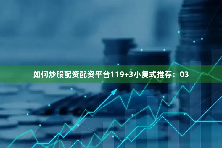 如何炒股配资配资平台11　　9+3小复式推荐：　　03