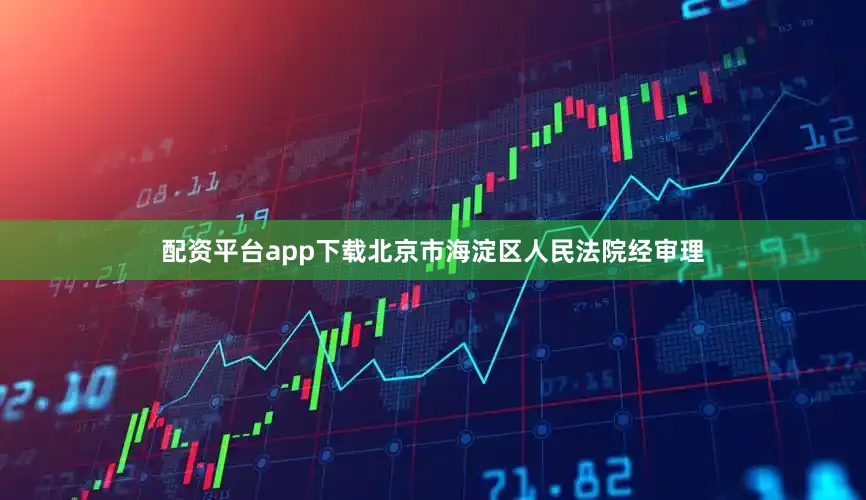 配资平台app下载北京市海淀区人民法院经审理