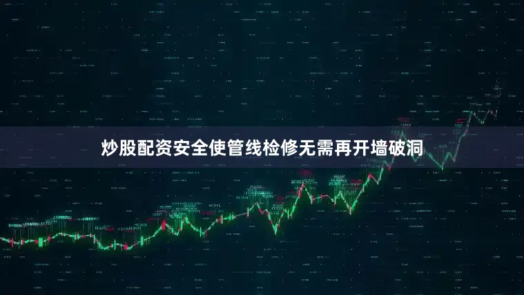 炒股配资安全使管线检修无需再开墙破洞