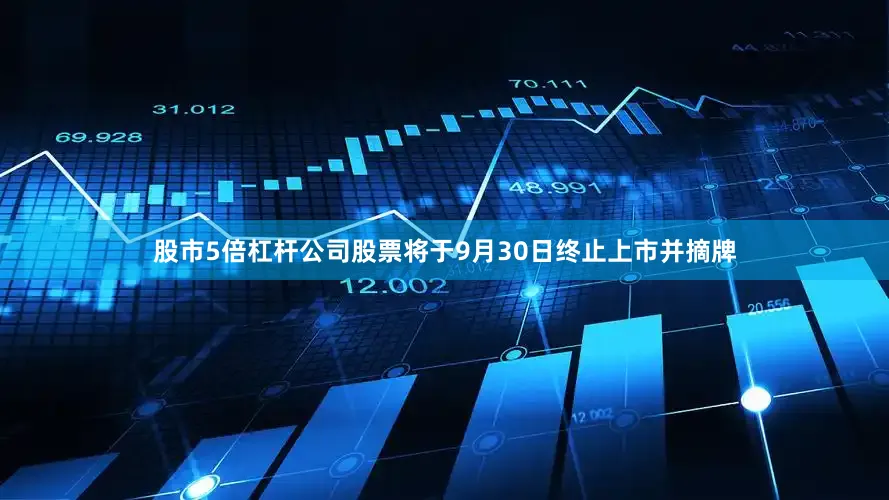 股市5倍杠杆公司股票将于9月30日终止上市并摘牌