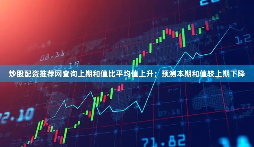 炒股配资推荐网查询上期和值比平均值上升；预测本期和值较上期下降