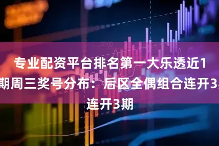 专业配资平台排名第一大乐透近10期周三奖号分布:后区全偶组合连开3期