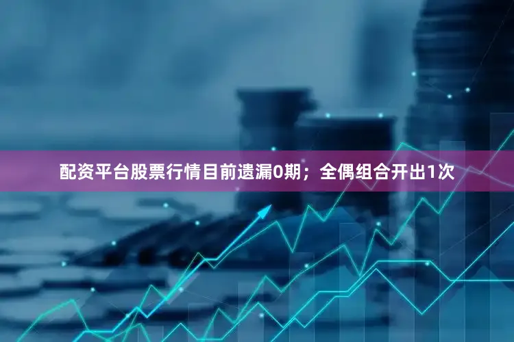 配资平台股票行情目前遗漏0期；全偶组合开出1次